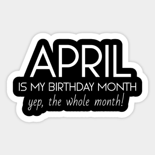 April Is My Birthday Month Yep, The Whole Month Sticker